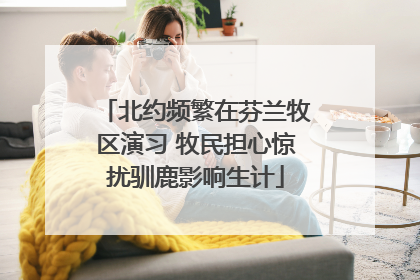 北约频繁在芬兰牧区演习 牧民担心惊扰驯鹿影响生计