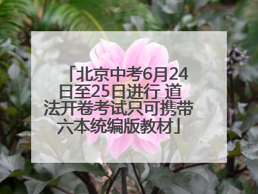 北京中考6月24日至25日进行 道法开卷考试只可携带六本统编版教材