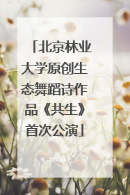 北京林业大学原创生态舞蹈诗作品《共生》首次公演
