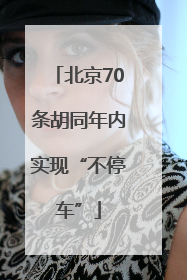 北京70条胡同年内实现“不停车”