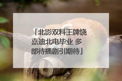北影双料王牌饶嘉迪北电毕业 多部待播剧引期待