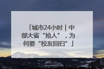 城市24小时｜中部大省“抢人”，为何要“校友回归”