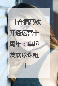 合福高铁开通运营十周年：串起发展珍珠链
