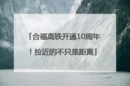 合福高铁开通10周年！拉近的不只是距离