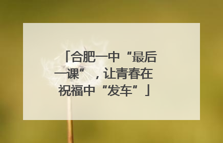 合肥一中“最后一课”，让青春在祝福中“发车”
