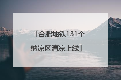 合肥地铁131个纳凉区清凉上线