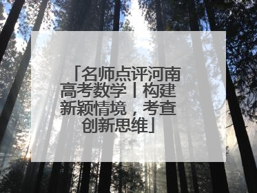 名师点评河南高考数学丨构建新颖情境，考查创新思维