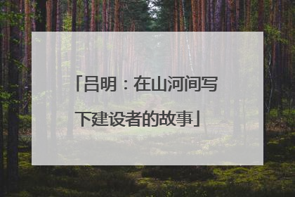 吕明：在山河间写下建设者的故事