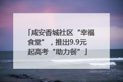 咸安香城社区“幸福食堂”，推出9.9元起高考“助力餐”