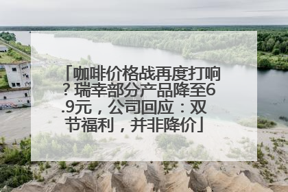 咖啡价格战再度打响？瑞幸部分产品降至6.9元，公司回应：双节福利，并非降价
