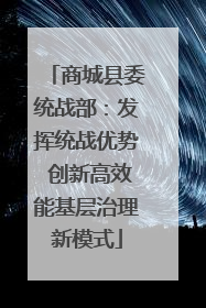 商城县委统战部：发挥统战优势 创新高效能基层治理新模式