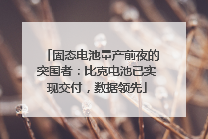 固态电池量产前夜的突围者：比克电池已实现交付，数据领先