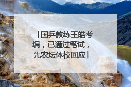国乒教练王皓考编，已通过笔试，先农坛体校回应