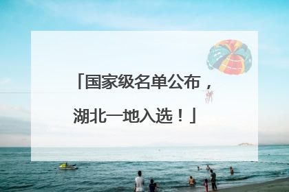 国家级名单公布，湖北一地入选！