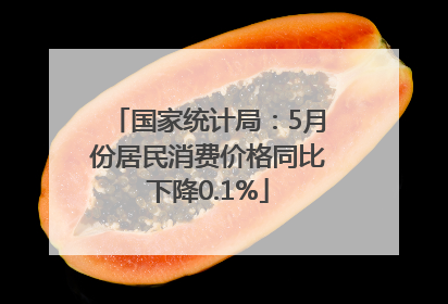 国家统计局：5月份居民消费价格同比下降0.1%
