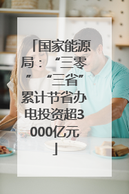 国家能源局：“三零”“三省”累计节省办电投资超3000亿元