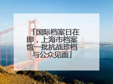 国际档案日在即，上海市档案馆一批抗战珍档与公众见面