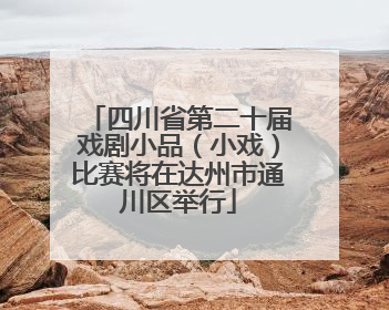 四川省第二十届戏剧小品（小戏）比赛将在达州市通川区举行
