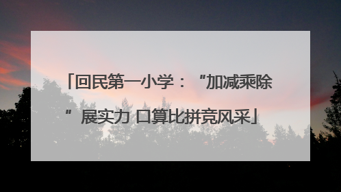 回民第一小学：“加减乘除”展实力 口算比拼竞风采