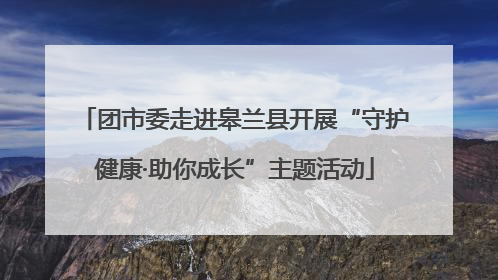 团市委走进皋兰县开展“守护健康·助你成长”主题活动
