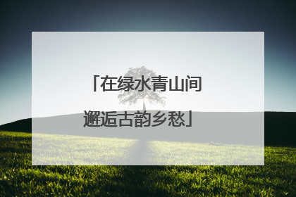 在绿水青山间邂逅古韵乡愁