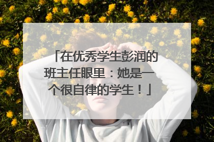 在优秀学生彭润的班主任眼里：她是一个很自律的学生！