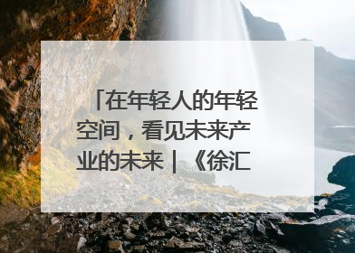 在年轻人的年轻空间，看见未来产业的未来｜《徐汇报》周周见