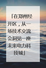 在郑州经开区，从一场技术交流会洞见一座未来电力科技城