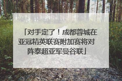 对手定了！成都蓉城在亚冠精英联赛附加赛将对阵泰超亚军曼谷联