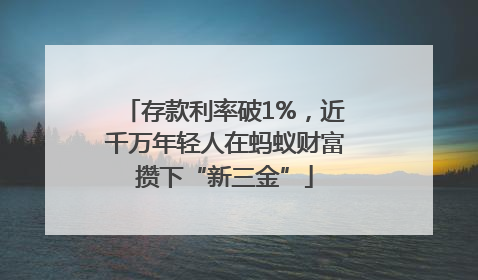 存款利率破1%，近千万年轻人在蚂蚁财富攒下“新三金”