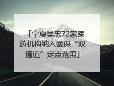 宁夏吴忠72家医药机构纳入医保“双通道”定点范围
