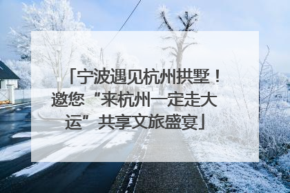 宁波遇见杭州拱墅！邀您“来杭州一定走大运”共享文旅盛宴