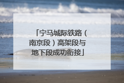 宁马城际铁路（南京段）高架段与地下段成功衔接