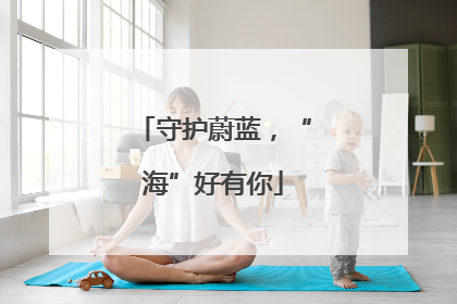 守护蔚蓝，“海”好有你