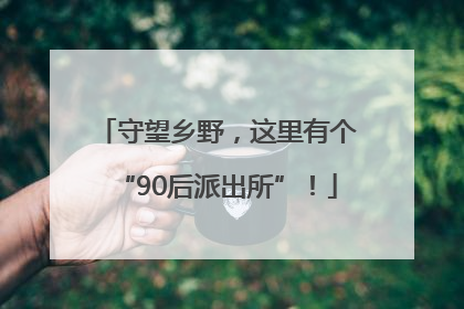守望乡野，这里有个“90后派出所”！
