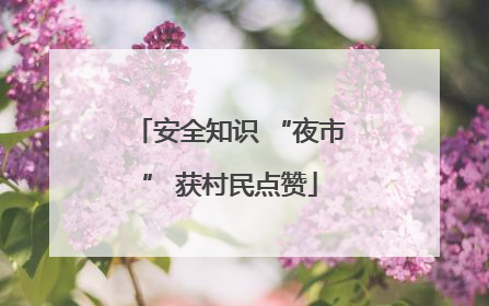 安全知识 “夜市” 获村民点赞