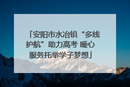安阳市水冶镇“多线护航”助力高考 暖心服务托举学子梦想