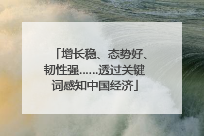 增长稳、态势好、韧性强……透过关键词感知中国经济