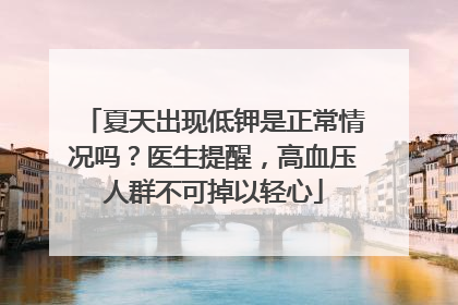 夏天出现低钾是正常情况吗？医生提醒，高血压人群不可掉以轻心