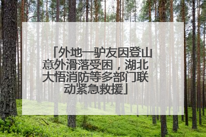 外地一驴友因登山意外滑落受困，湖北大悟消防等多部门联动紧急救援