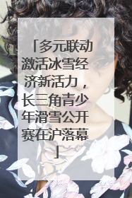 多元联动激活冰雪经济新活力，长三角青少年滑雪公开赛在沪落幕