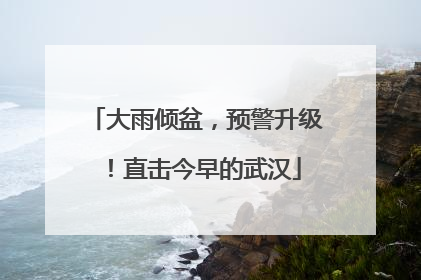 大雨倾盆，预警升级！直击今早的武汉
