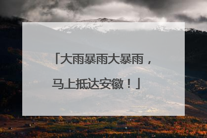 大雨暴雨大暴雨，马上抵达安徽！