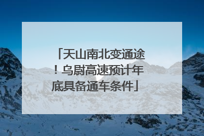 天山南北变通途！乌尉高速预计年底具备通车条件