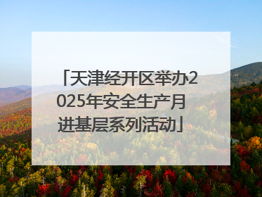 天津经开区举办2025年安全生产月进基层系列活动