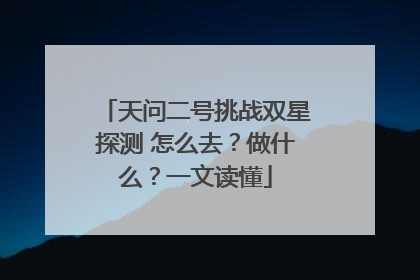 天问二号挑战双星探测 怎么去？做什么？一文读懂