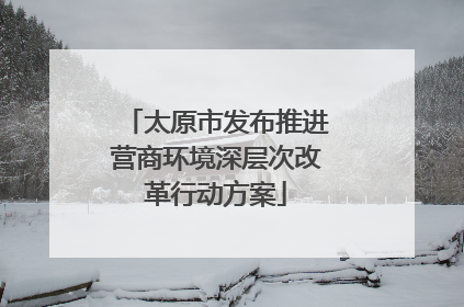太原市发布推进营商环境深层次改革行动方案