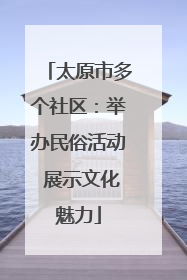 太原市多个社区：举办民俗活动 展示文化魅力