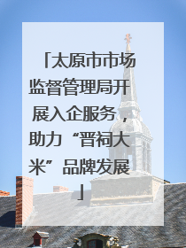 太原市市场监督管理局开展入企服务，助力“晋祠大米”品牌发展