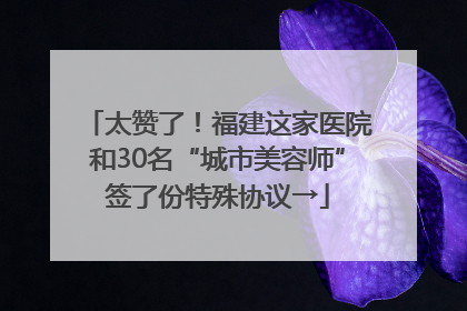 太赞了！福建这家医院和30名“城市美容师”签了份特殊协议→